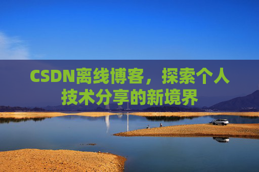 CSDN离线博客，探索个人技术分享的新境界