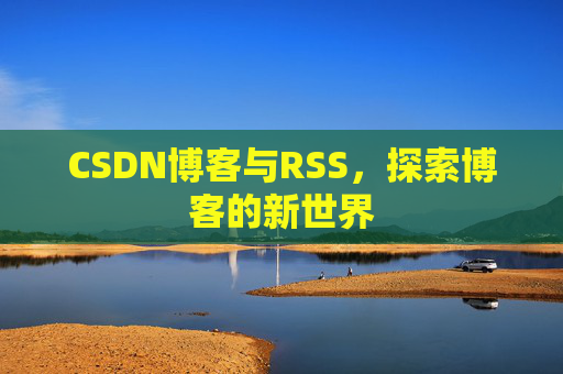 CSDN博客与RSS，探索博客的新世界
