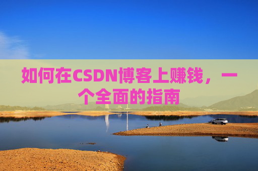如何在CSDN博客上赚钱，一个全面的指南